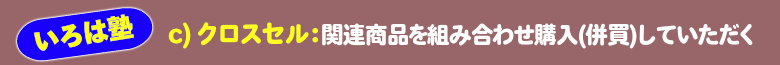 いろは塾:c)クロスセル:関連商品を組み合わせ購入(併買)していただく営業活動
