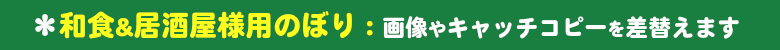 和食・居酒屋様用ののぼりをいろは独自のデザイン&企画でパターン化することにより、早く!きれいに!激安価格で販売しています。