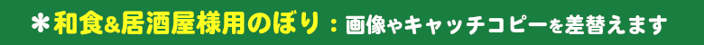 和食・居酒屋様用ののぼりをいろは独自のデザイン＆企画でパターン化することにより、早く！きれいに！激安価格で販売しています。