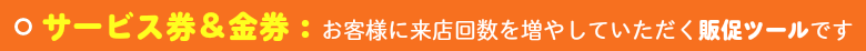 サービス券は、お客様の来店回数を増やしていただく販促ツールです。