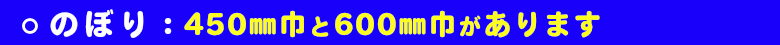 のぼりには、450mm巾と600mm巾があります。