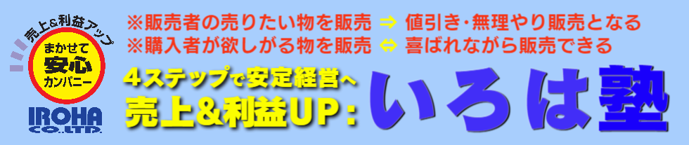 販売者の売りたい物を販売：値引き・ゴマすり販売となる。売上UP相談窓口：いろは株式会社は、４ステップで一生懸命働いても儲からないをそろそろ終わりにしませんか？
